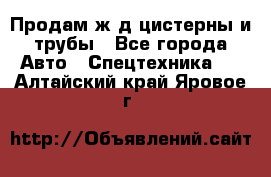 Продам ж/д цистерны и трубы - Все города Авто » Спецтехника   . Алтайский край,Яровое г.